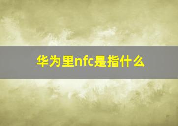 华为里nfc是指什么