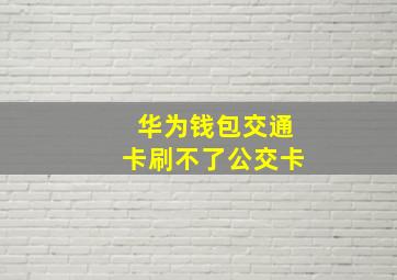 华为钱包交通卡刷不了公交卡