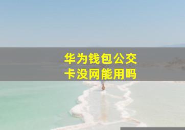 华为钱包公交卡没网能用吗