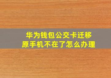 华为钱包公交卡迁移原手机不在了怎么办理