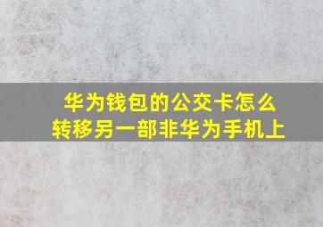 华为钱包的公交卡怎么转移另一部非华为手机上