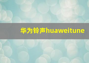 华为铃声huaweitune