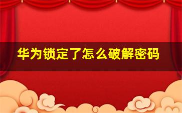 华为锁定了怎么破解密码