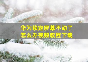 华为锁定屏幕不动了怎么办视频教程下载