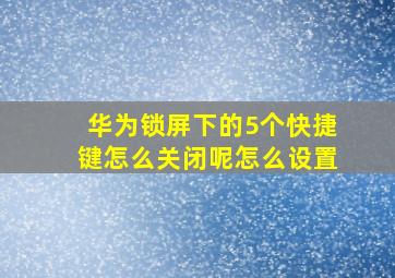 华为锁屏下的5个快捷键怎么关闭呢怎么设置