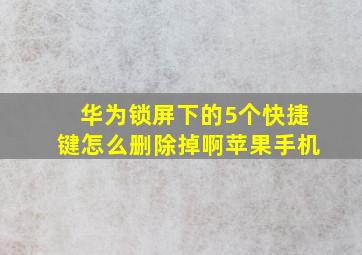 华为锁屏下的5个快捷键怎么删除掉啊苹果手机