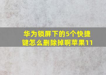 华为锁屏下的5个快捷键怎么删除掉啊苹果11