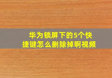 华为锁屏下的5个快捷键怎么删除掉啊视频