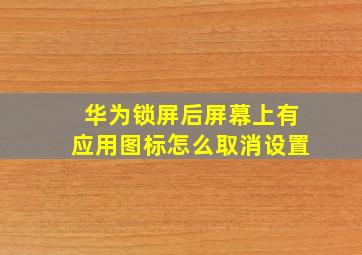 华为锁屏后屏幕上有应用图标怎么取消设置