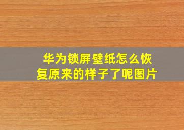 华为锁屏壁纸怎么恢复原来的样子了呢图片