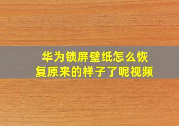 华为锁屏壁纸怎么恢复原来的样子了呢视频