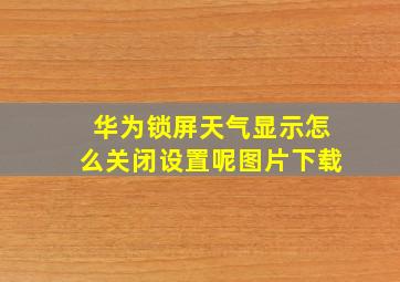 华为锁屏天气显示怎么关闭设置呢图片下载