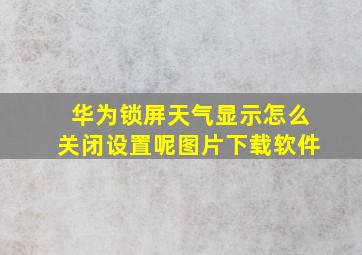 华为锁屏天气显示怎么关闭设置呢图片下载软件