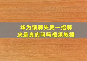 华为锁屏失灵一招解决是真的吗吗视频教程