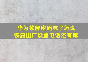 华为锁屏密码忘了怎么恢复出厂设置电话还有嘛