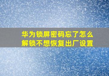 华为锁屏密码忘了怎么解锁不想恢复出厂设置