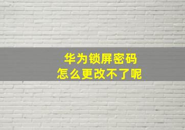 华为锁屏密码怎么更改不了呢