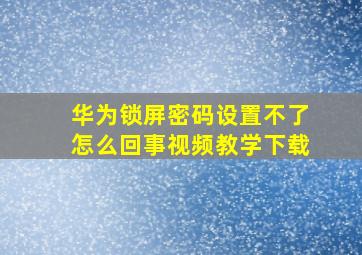 华为锁屏密码设置不了怎么回事视频教学下载