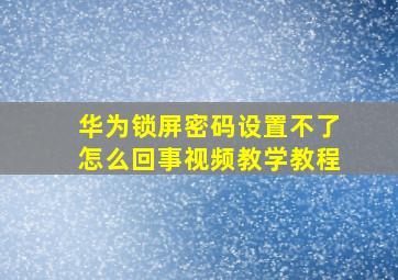 华为锁屏密码设置不了怎么回事视频教学教程