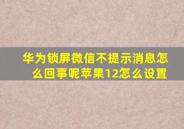 华为锁屏微信不提示消息怎么回事呢苹果12怎么设置