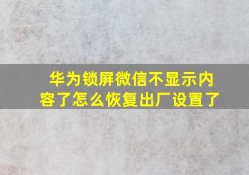 华为锁屏微信不显示内容了怎么恢复出厂设置了