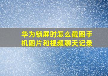 华为锁屏时怎么截图手机图片和视频聊天记录