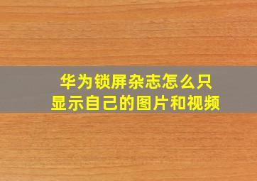 华为锁屏杂志怎么只显示自己的图片和视频