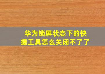 华为锁屏状态下的快捷工具怎么关闭不了了