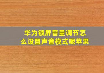 华为锁屏音量调节怎么设置声音模式呢苹果