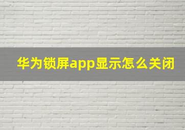 华为锁屏app显示怎么关闭