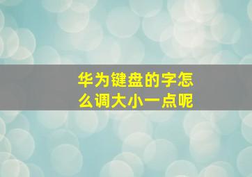 华为键盘的字怎么调大小一点呢