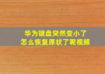 华为键盘突然变小了怎么恢复原状了呢视频