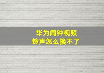 华为闹钟视频铃声怎么换不了