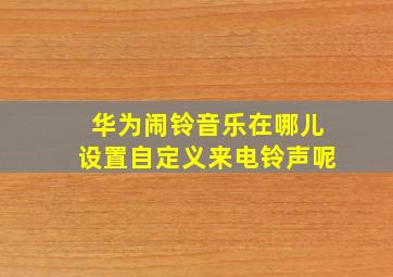 华为闹铃音乐在哪儿设置自定义来电铃声呢