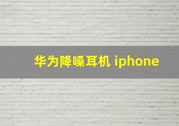 华为降噪耳机 iphone