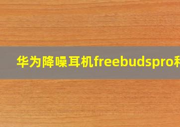 华为降噪耳机freebudspro和4