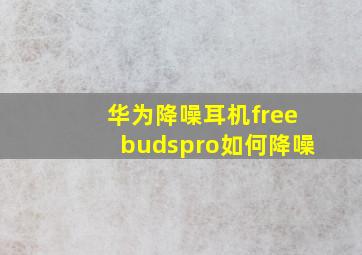 华为降噪耳机freebudspro如何降噪