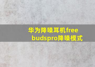 华为降噪耳机freebudspro降噪模式