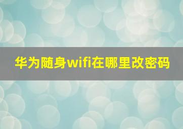 华为随身wifi在哪里改密码