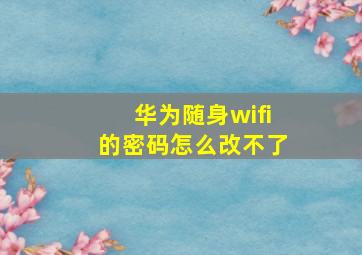 华为随身wifi的密码怎么改不了