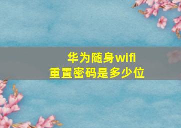 华为随身wifi重置密码是多少位