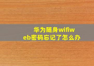 华为随身wifiweb密码忘记了怎么办