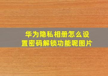 华为隐私相册怎么设置密码解锁功能呢图片