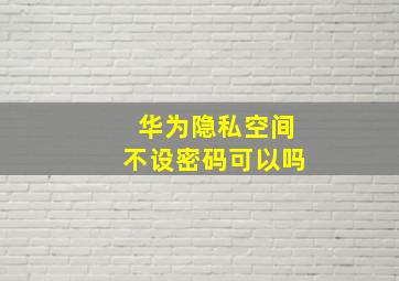 华为隐私空间不设密码可以吗