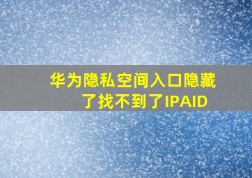 华为隐私空间入口隐藏了找不到了IPAID