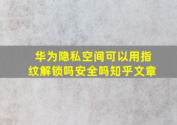 华为隐私空间可以用指纹解锁吗安全吗知乎文章