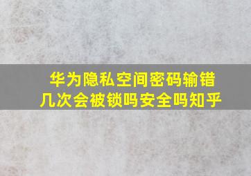 华为隐私空间密码输错几次会被锁吗安全吗知乎