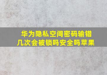 华为隐私空间密码输错几次会被锁吗安全吗苹果