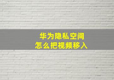 华为隐私空间怎么把视频移入