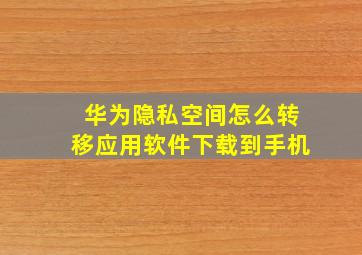 华为隐私空间怎么转移应用软件下载到手机